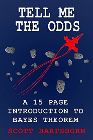 Tell Me The Odds: A 15 Page Introduction To Bayes Theorem by Scott Hartshorn