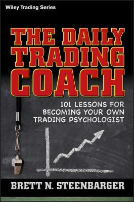 The Daily Trading Coach: 101 Lessons for Becoming Your Own Trading Psychologist by Brett N. Steenbarger