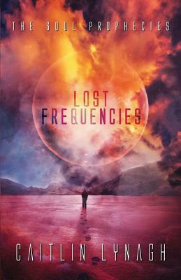 Lost Frequencies: The Soul Prophecies by Caitlin Lynagh