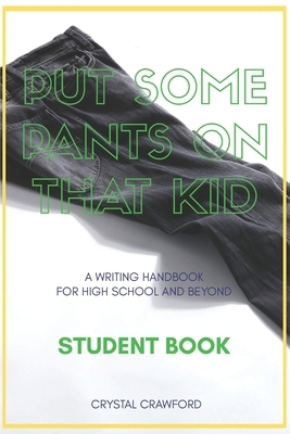 Put Some Pants on That Kid (A Writing Handbook for High School and Beyond): Student Book by Crystal Crawford