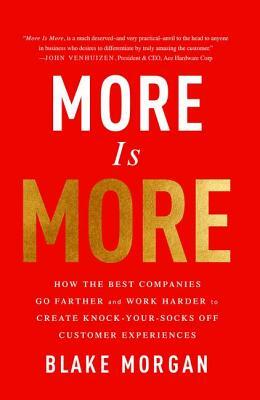 More Is More: How the Best Companies Go Farther and Work Harder to Create Knock-Your-Socks-Off Customer Experiences by Blake Morgan
