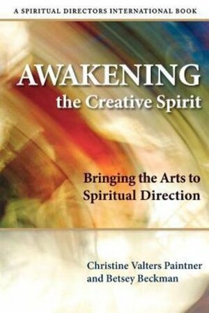 Awakening the Creative Spirit: Bringing the Arts to Spiritual Direction (Spiritual Directors International) (Spiritual Directors International Books) by Betsey Beckman, Christine Valters Paintner
