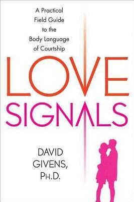 Love Signals: A Practical Field Guide to the Body Language of Courtship by David Givens