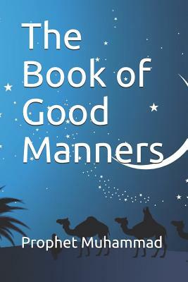 The Book of Good Manners: &#1603;&#1578;&#1575;&#1576; &#1575;&#1604;&#1571;&#1583;&#1576; by Prophet Muhammad