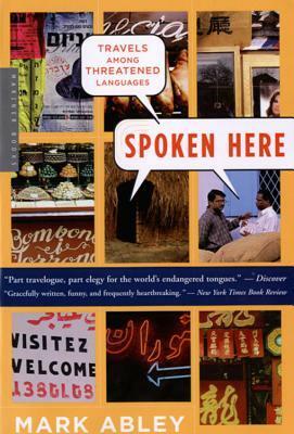 Spoken Here: Travels Among Threatened Languages by Mark Abley