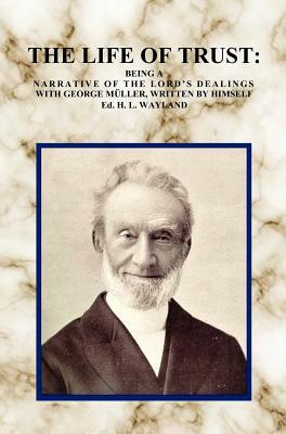 The Life of Trust: Being a Narrative of the Lord's Dealings with George Muller, Written by Himself. by George Müller, H. Lincoln Wayland