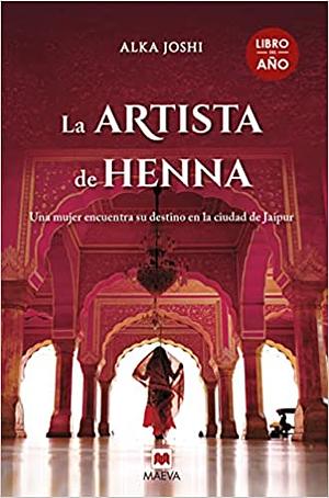 La artista de henna: Una mujer en busca de sus sueños en la ciudad de Jaipur by Alka Joshi