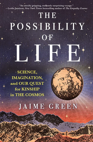 The Possibility of Life: Science, Imagination, and Our Quest for Kinship in the Cosmos by Jaime Green
