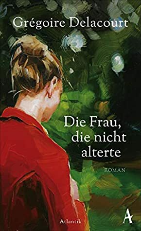 Die Frau, die nicht alterte by Grégoire Delacourt