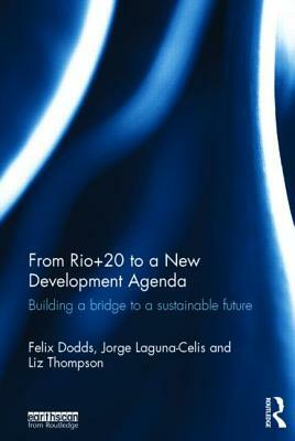 From Rio+20 to a New Development Agenda: Building a Bridge to a Sustainable Future by Liz Thompson, Felix Dodds, Jorge Laguna-Celis
