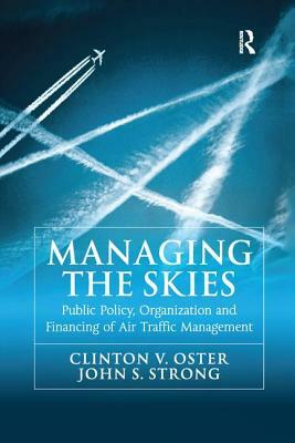 Managing the Skies: Public Policy, Organization and Financing of Air Traffic Management by Clinton V. Oster, John S. Strong