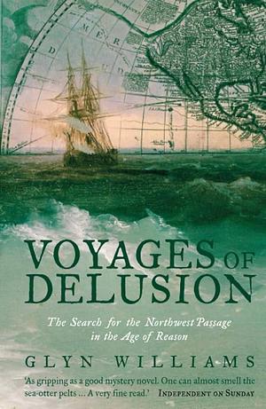 Voyages of Delusion: The Search for the North West Passage in the Age of Reason by Glyn Williams, Glyn Williams