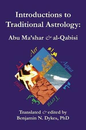 Introductions to Traditional Astrology: Abu Ma'shar & al-Qabisi by Benjamin Dykes, Abu Saqr al-Qabisi, Abu Ma'shar al-Balkhi