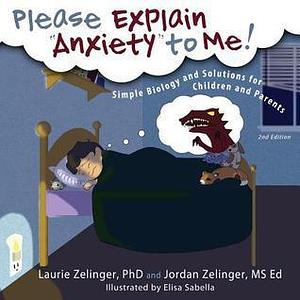 Please Explain Anxiety to Me!: Simple Biology and Solutions for Children and Parents, 2nd Edition by Elisa Sabella, Jordan Zelinger, Laurie Zelinger, Laurie Zelinger