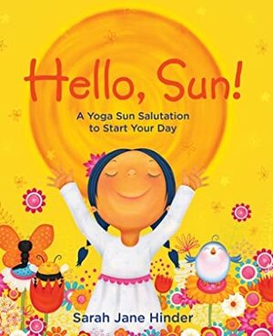 Hello, Sun!: A Yoga Sun Salutation to Start Your Day by Sarah Jane Hinder