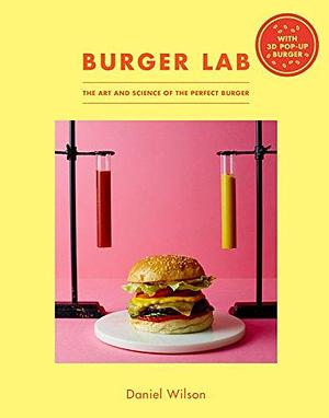 The Burger Lab: The Art and Science of the Perfect Burger by Daniel Wilson