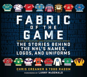 Fabric of the Game: The Stories Behind the NHL's Names, Logos, and Uniforms by Chris Creamer, Todd Radom
