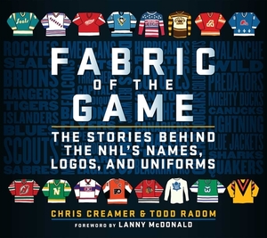 Fabric of the Game: The Stories Behind the NHL's Names, Logos, and Uniforms by Todd Radom, Chris Creamer