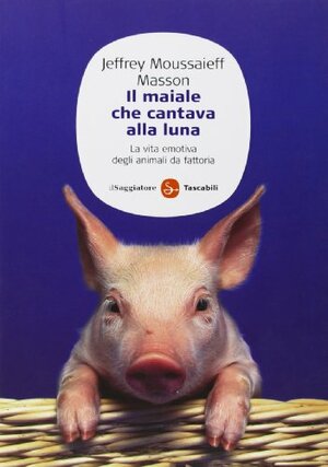 Il maiale che cantava alla luna: La vita emotiva degli animali da fattoria by Jeffrey Moussaieff Masson