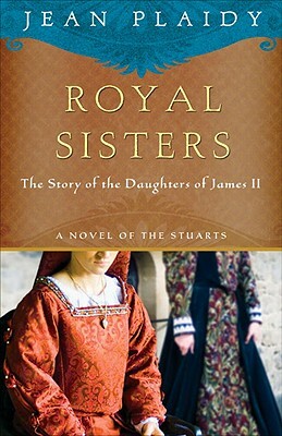 Royal Sisters: A Novel of the Stuarts: The Story of the Daughters of James II by Jean Plaidy