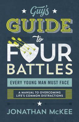 The Guy's Guide to Four Battles Every Young Man Must Face: A Manual to Overcoming Life's Common Distractions by Jonathan McKee