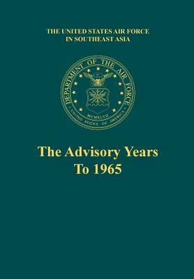 The Advisory Years to 1965 (the United States Air Force in Southeast Asia Series) by Martin Blumenson, Robert F. Futrell, Office of Air Force History