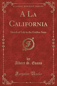 À la California: sketch of life in the Golden state by Albert S. Evans