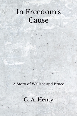 In Freedom's Cause: A Story of Wallace and Bruce (Aberdeen Classics Collection) by G.A. Henty
