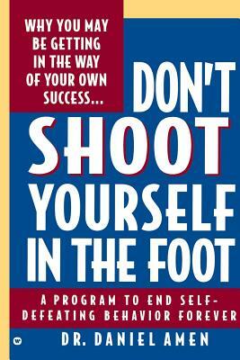 Don't Shoot Yourself in the Foot by Daniel G. Amen