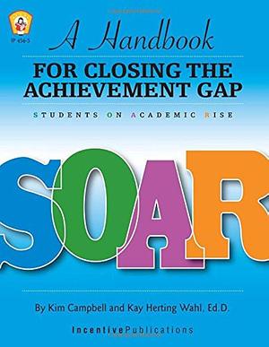 A Handbook for Closing the Achievement Gap: SOAR: Students on Academic Rise by Kay Herting Wahl, Kim Campbell