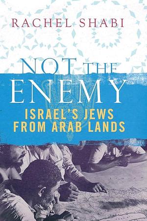 Not the Enemy: Israel's Jews from Arab Lands by Rachel Shabi