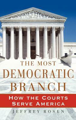 The Most Democratic Branch: How the Courts Serve America by Jeffrey Rosen