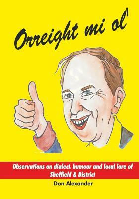 Orreight mi ol': Observations on dialect, humour and local lore of Sheffield & District by Don Alexander