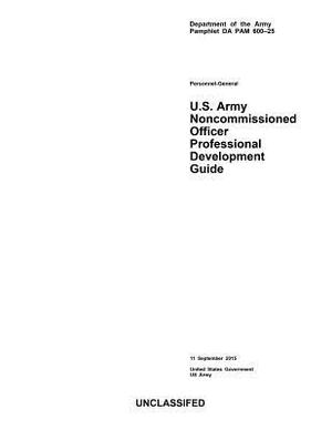 Department of the Army Pamphlet DA PAM 600-25 U.S. Army Noncommissioned Officer Professional Development Guide 11 September 2015 by United States Government Us Army