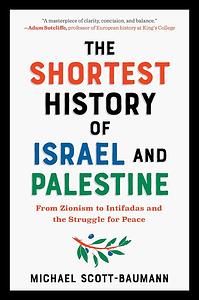 The Shortest History of Israel and Palestine: From Zionism to Intifadas and the Struggle for Peace by Michael Scott-Baumann