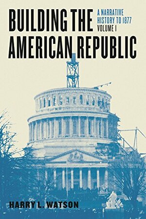 Building the American Republic, Volume 1: A Narrative History to 1877 by Harry L. Watson