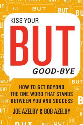 Kiss Your But Good-Bye: How to Get Beyond the One Word That Stands Between You & Success by Robert Azelby, Joseph Azelby