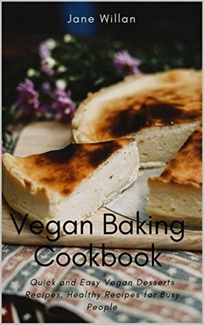 Vegan Baking Cookbook: Quick and Easy Vegan Desserts Recipes and Healthy Recipes for Busy People: Vegan Baking Cookbook: Quick and Easy Vegan Desserts ... for Busy People (Vegan Series Book 2) by Jane Willan