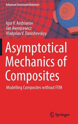 Asymptotical Mechanics of Composites: Modelling Composites Without Fem by Igor V. Andrianov, Vladyslav V. Danishevskyy, Jan Awrejcewicz