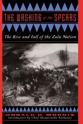 The Washing of the Spears: The Rise and Fall of the Zulu Nation by Donald R. Morris