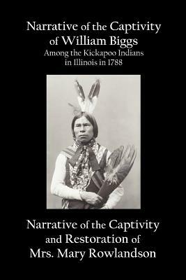 Narrative of the Captivity of William Biggs Among the Kickapoo Indians in Illinois in 1788, and Narrative of the Captivity & Restoration of Mrs. Mary by Mary Rowlandson, William Biggs