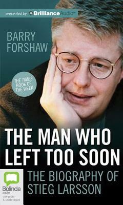 The Man Who Left Too Soon: The Life and Works of Stieg Larsson by Barry Forshaw