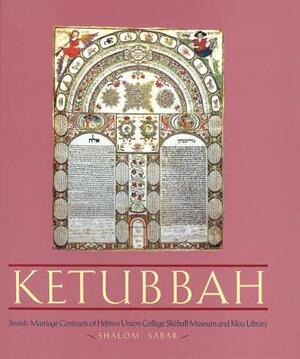 Ketubbah: Jewish Marriage Contracts of Hebrew Union College, Skirball Museum, and Klau Library by Shalom Sabar