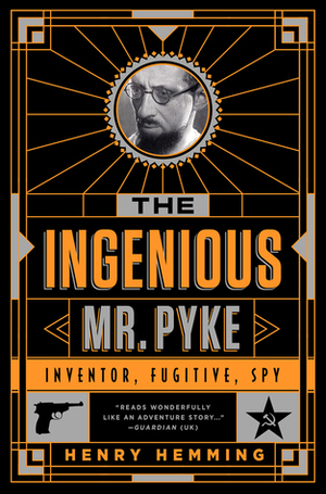 The Ingenious Mr Pyke: Inventor, Fugitive, Spy by Henry Hemming