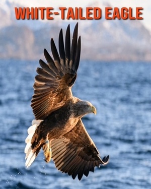 White-Tailed Eagle: Learn About White-Tailed Eagle and Enjoy Colorful Pictures by Matilda Leo