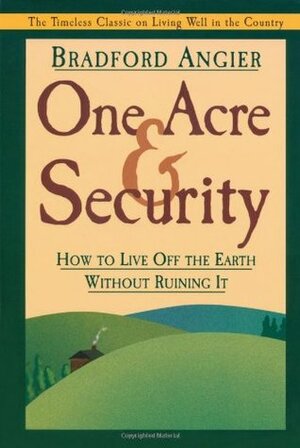 One Acre & Security: How to Live Off the Earth Without Ruining It by Bradford Angier