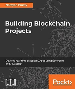 Building Blockchain Projects: Building decentralized Blockchain applications with Ethereum and Solidity by Narayan Prusty, Narayan Prusty