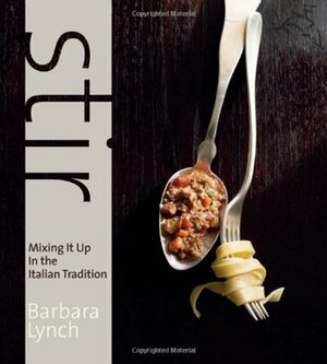 Stir: Mixing It Up in the Italian Tradition by Barbara Lynch, Joanne Smart, Deborah Jones