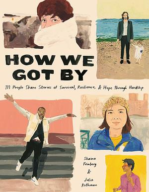 How We Got By: 111 People Share Stories of Survival, Resilience, and Hope Through Hardship by Shaina Feinberg, Julia Rothman