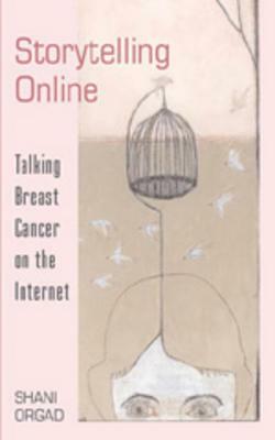 Storytelling Online: Talking Breast Cancer on the Internet by Shani Orgad